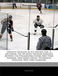 Greatest Rivalries in Ice Hockey: Volume 2: Including the Atlantic Division Rivalries between the Philadelphia Flyers, New York Rangers, New Jersey Devils, Pittsburgh Penguins, New York Islan