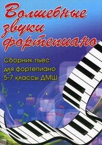 Волшебные звуки фортепиано. 5-7 классы. Сборник пьес для фортепиано