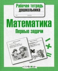 Рабочая тетрадь дошкольника. Математика. Первые задачи. Сост. Куликовская Т