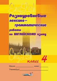 Разноуровневые лексико-грамматические работы по английскому языку. 4 класс