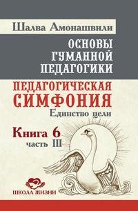 Основы гуманной педагогики. Кн. 6. Педагогическая симфония. Ч. 3. Единство цели