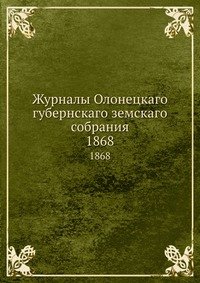 Журналы Олонецкаго губернскаго земскаго собрания. 1868