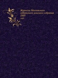 Журналы Московского губернского земского собрания. 1889