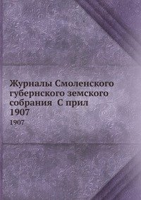 Журналы Смоленского губернского земского собрания С прил. 1907