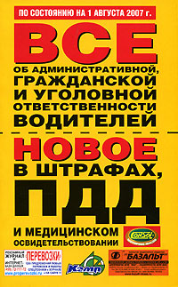 Все об административной, гражданской и уголовной ответственности водителей. Новое в штрафах, ПДД и медицинском освидетельствовании по состоянию на 1 августа 2007 года