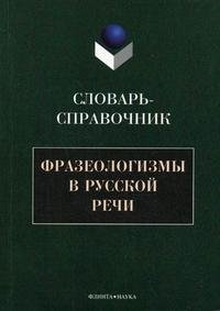 Фразеологизмы в русской речи. Словарь-справочник