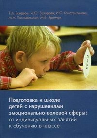 Подготовка к школе детей с нарушениями эмоционально-волевой сферы: от индивидуальных занятий к обучению в классе. 3-е изд. Бондарь Т.А., Захарова И.Ю., Константинова И.С