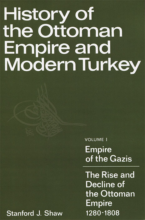 History of the Ottoman Empire and Modern Turkey: Volume 1: Empire of the Gazis: The Rise and Decline of the Ottoman Empire 1280-1808