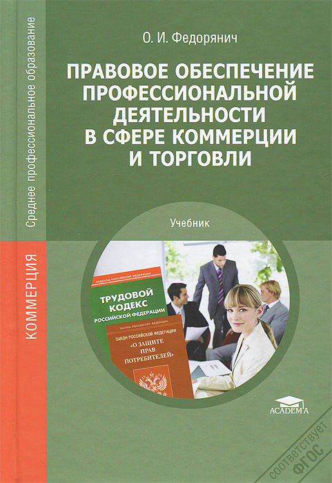 Правовое обеспечение профессиональной деятельности в сфере коммерции и торговли: Учебник. Федорянич О.И