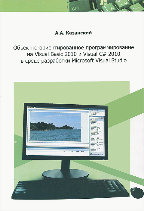 Объектно - ориентир програмирование на Visual Basic 2010 и Visual C# 2010 в среде разработки Micrososoft Visual Studio: Учебное пособие и практикум. Казанский А.А