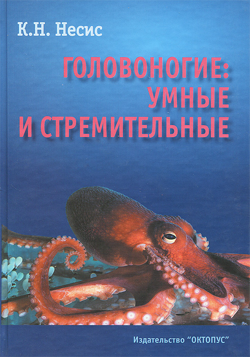 К. Н. Несис - «Головоногие. Умные и стремительные (Истории из частной и семейной жизни кальмаров, каракатиц, осьминогов, а также наутилуса помпилиуса)»