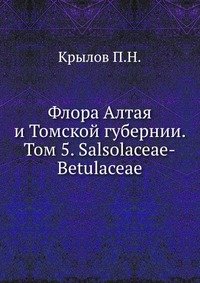 Флора Алтая и Томской губернии. Том 5. Salsolaceae-Betulaceae