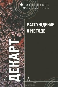 Рене Декарт - «Рассуждение о методе, чтобы верно направлять свой разум и отыскивать истину в науках и другие философские работы»