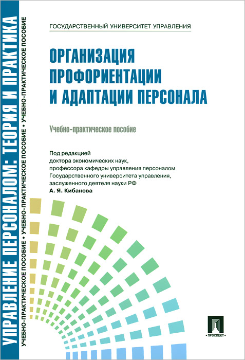 Управление персоналом. Теория и практика. Организация профориентации и адаптации персонала. Учебно-практическое пособие