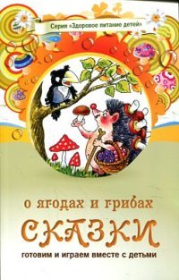 А. Лопатина, М. Скребцова - «Сказки о ягодах и грибах»