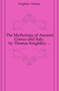 The Mythology of Ancient Greece and Italy. by Thomas Keightley ...