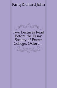 Two Lectures Read Before the Essay Society of Exeter College, Oxford ...