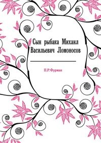 Сын рыбака Михаил Васильевич Ломоносов