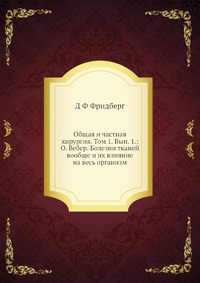 Общая и частная хирургия. Том 1. Вып. 1.: О. Вебер. Болезни тканей вообще и их влияние на весь организм