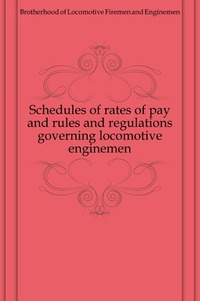 Schedules of rates of pay and rules and regulations governing locomotive enginemen