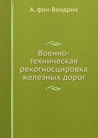 А. фон Вендрих - «Военно-техническая рекогносцировка железных дорог»