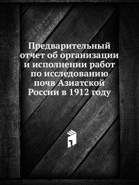 Предварительный отчет об организации и исполнении работ по исследованию почв Азиатской России в 1912 году