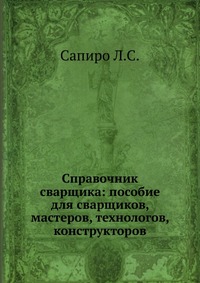 Справочник сварщика. Пособие для сварщиков, мастеров, технологов, конструкторов