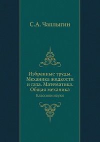 Чаплыгин С.А. Избранные труды. Механика жидкости и газа. Математика. Общая механика