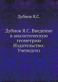 Дубнов Я.С. Введение в аналитическую геометрию Издательство: Учепедгиз