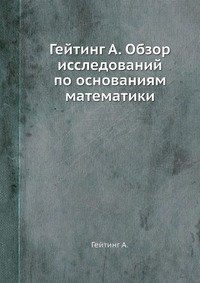 Гейтинг А. Обзор исследований по основаниям математики