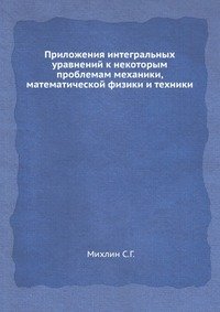 Приложения интегральных уравнений к некоторым проблемам механики, математической физики и техники