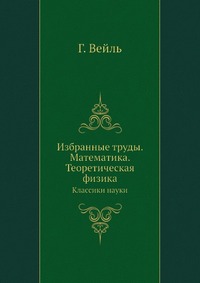 Г. Вейль. Избранные труды. Математика. Теоретическая физика