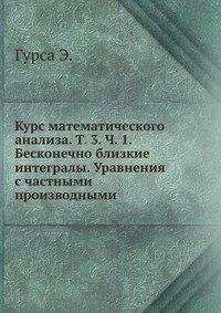 Курс математического анализа. Т. 3. Ч. 1. Бесконечно близкие интегралы. Уравнения с частными производными