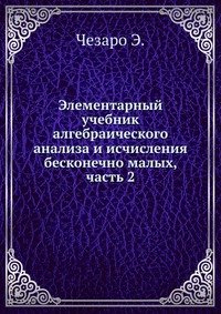 Э. Чезаро - «Элементарный учебник алгебраического анализа и исчисления бесконечно малых, часть 2»