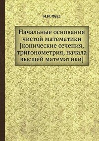 Начальные основания чистой математики [конические сечения, тригонометрия, начала высшей математики]