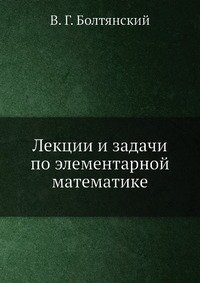 Лекции и задачи по элементарной математике