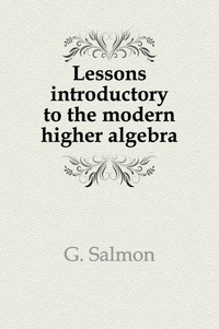 Lessons introductory to the modern higher algebra