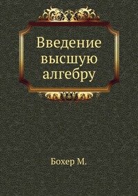 М. Бохер - «Введение высшую алгебру»