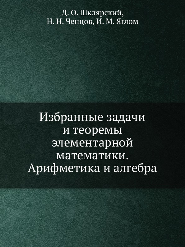 Избранные задачи и теоремы элементарной математики. Арифметика и алгебра