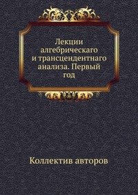 Лекции алгебрическаго и трансцендентнаго анализа. Первый год