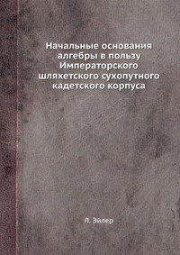 Начальные основания алгебры в пользу Императорского шляхетского сухопутного кадетского корпуса