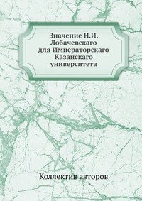 Значение Н.И. Лобачевскаго для Императорскаго Казанскаго университета