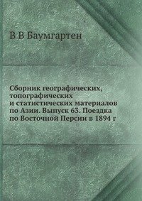 Сборник географических, топографических и статистических материалов по Азии. Выпуск 63. Поездка по Восточной Персии в 1894 г