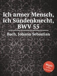 Ich armer Mensch, ich Sundenknecht, BWV 55