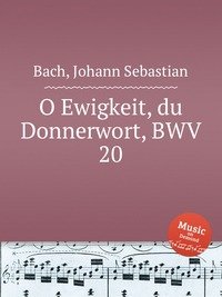 O Ewigkeit, du Donnerwort, BWV 20