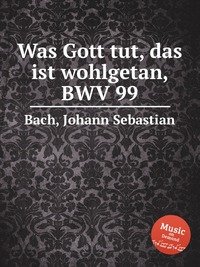 Was Gott tut, das ist wohlgetan, BWV 99