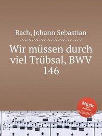 Bach, Johann Sebastian - «Wir mussen durch viel Trubsal, BWV 146»