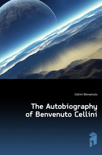 The Autobiography of Benvenuto Cellini