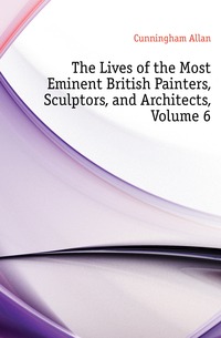 The Lives of the Most Eminent British Painters, Sculptors, and Architects, Volume 6