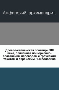 Древле-славянская псалтирь XIII века, сличенная по церковно-славянским переводам с греческим текстом и еврейским